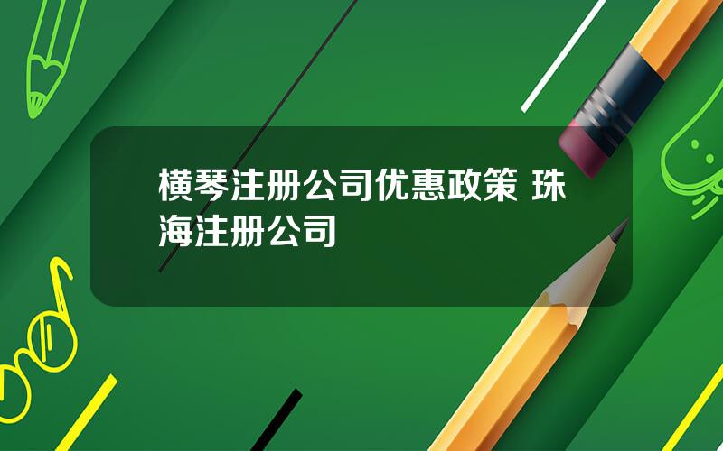 横琴注册公司优惠政策 珠海注册公司